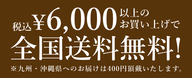 ¥6,000(税込) 以上のお買い上げで全国送料無料! ※九州・沖縄県へのお届けは400円頂戴いたします。