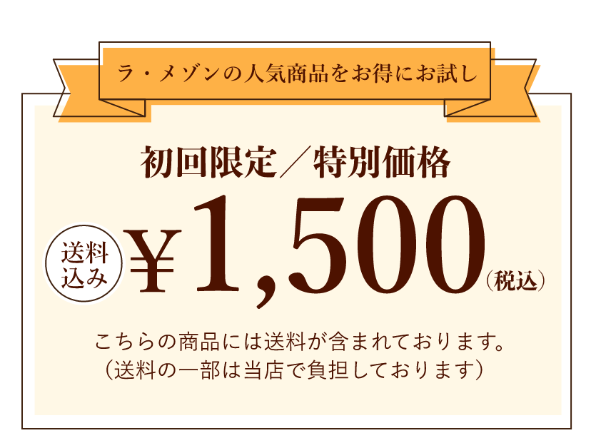 【ラ・メゾンの人気商品をお得にお試し】初回限定／特別価格1,500円(税込)｜こちらの商品には送料が含まれております。（送料の一部は当店で負担しております）