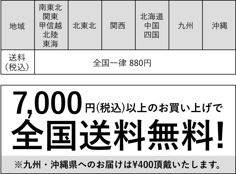 【送料（税込）全国一律 880円　【7,000円(税込)以上のお買い上げで全国送料無料！ ※九州・沖縄県へのお届けは400円頂戴いたします。】